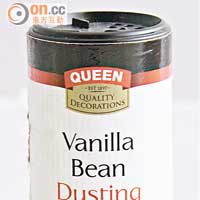 Queen Vanilla Bean Dusting Sugar $39.9（e）<br>要自己買優質雲呢拿豆莢回來，起籽加糖存放半年整雲呢拿糖？煩！還是簡單直接以雲呢拿糖來入饌，簡單方便得多！