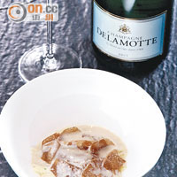 VERMICE LLI Soup With White Truffle $488配 NV Delamotte Brut, Champagne, France $980/750ml（d）